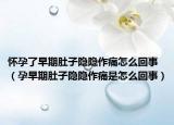 懷孕了早期肚子隱隱作痛怎么回事（孕早期肚子隱隱作痛是怎么回事）