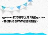 gpower發(fā)動機怎么樣介紹(gpower發(fā)動機怎么樣詳細情況如何)