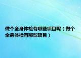 做個全身體檢有哪些項目呢（做個全身體檢有哪些項目）