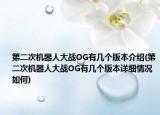 第二次機器人大戰(zhàn)OG有幾個版本介紹(第二次機器人大戰(zhàn)OG有幾個版本詳細情況如何)