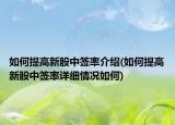 如何提高新股中簽率介紹(如何提高新股中簽率詳細(xì)情況如何)