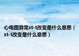 心電圖異常st-t改變是什么意思（st-t改變是什么意思）