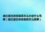 血紅蛋白濃度偏高怎么辦是什么毛?。ㄑt蛋白濃度偏高怎么回事）