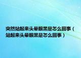 突然站起來頭暈眼黑是怎么回事（站起來頭暈眼黑是怎么回事）