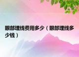 眼部埋線費用多少（眼部埋線多少錢）