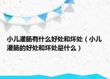 小兒灌腸有什么好處和壞處（小兒灌腸的好處和壞處是什么）