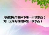 月經(jīng)期經(jīng)常會掉下來一大塊東西（為什么來月經(jīng)時掉出一塊東西）