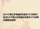買14寸筆記本電腦好還是買15寸好啊介紹(買14寸筆記本電腦好還是買15寸好啊詳細(xì)情況如何)