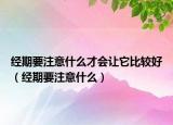 經(jīng)期要注意什么才會(huì)讓它比較好（經(jīng)期要注意什么）