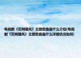 電視劇《警網雄風》主題歌曲是什么介紹(電視劇《警網雄風》主題歌曲是什么詳細情況如何)