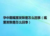 孕中期嘴里發(fā)酸是怎么回事（嘴里發(fā)酸是怎么回事）