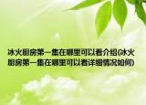 冰火廚房第一集在哪里可以看介紹(冰火廚房第一集在哪里可以看詳細(xì)情況如何)