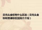 貝殼頭金標(biāo)有什么區(qū)別（貝殼頭金標(biāo)和普通標(biāo)區(qū)別簡介介紹）