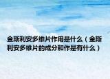 金斯利安多維片作用是什么（金斯利安多維片的成分和作是有什么）