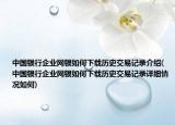 中國(guó)銀行企業(yè)網(wǎng)銀如何下載歷史交易記錄介紹(中國(guó)銀行企業(yè)網(wǎng)銀如何下載歷史交易記錄詳細(xì)情況如何)