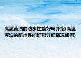 高溫黃油的防水性能好嗎介紹(高溫黃油的防水性能好嗎詳細(xì)情況如何)