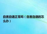 自言自語(yǔ)正常嗎（自言自語(yǔ)的怎么辦）