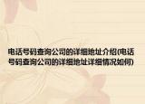 電話號(hào)碼查詢公司的詳細(xì)地址介紹(電話號(hào)碼查詢公司的詳細(xì)地址詳細(xì)情況如何)