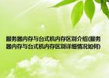服務(wù)器內(nèi)存與臺(tái)式機(jī)內(nèi)存區(qū)別介紹(服務(wù)器內(nèi)存與臺(tái)式機(jī)內(nèi)存區(qū)別詳細(xì)情況如何)