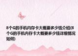 8個(gè)G的手機(jī)內(nèi)存卡大概要多少錢介紹(8個(gè)G的手機(jī)內(nèi)存卡大概要多少錢詳細(xì)情況如何)