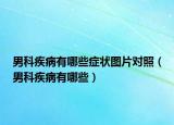 男科疾病有哪些癥狀圖片對(duì)照（男科疾病有哪些）