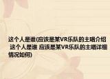 這個(gè)人是誰(shuí)(應(yīng)該是某VR樂(lè)隊(duì)的主唱介紹 這個(gè)人是誰(shuí) 應(yīng)該是某VR樂(lè)隊(duì)的主唱詳細(xì)情況如何)