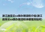 浙江政采云ca鎖辦理流程介紹(浙江政采云ca鎖辦理流程詳細(xì)情況如何)