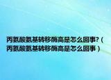 丙氨酸氨基轉(zhuǎn)移酶高是怎么回事?（丙氨酸氨基轉(zhuǎn)移酶高是怎么回事）