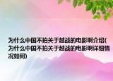 為什么中國不拍關于越戰(zhàn)的電影啊介紹(為什么中國不拍關于越戰(zhàn)的電影啊詳細情況如何)