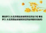 要坐多久(從北京西站坐地鐵到北京站介紹 要坐多久 從北京西站坐地鐵到北京站詳細(xì)情況如何)
