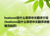 husband是什么意思中文翻譯介紹(husband是什么意思中文翻譯詳細(xì)情況如何)