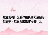 松花粉有什么副作用長期大量服用危害多（松花粉的副作用是什么）