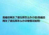 我暗戀網(wǎng)友了很壓抑怎么辦介紹(我暗戀網(wǎng)友了很壓抑怎么辦詳細(xì)情況如何)