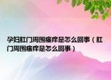 孕婦肛門周圍瘙癢是怎么回事（肛門周圍瘙癢是怎么回事）