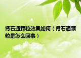 腎石通顆粒效果如何（腎石通顆粒是怎么回事）