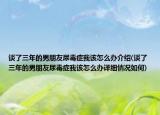 談了三年的男朋友尿毒癥我該怎么辦介紹(談了三年的男朋友尿毒癥我該怎么辦詳細(xì)情況如何)