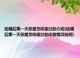 結(jié)婚后第一天你是怎樣度過(guò)的介紹(結(jié)婚后第一天你是怎樣度過(guò)的詳細(xì)情況如何)