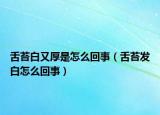 舌苔白又厚是怎么回事（舌苔發(fā)白怎么回事）