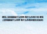 建筑上的線腳是什么意思(有什么作用介紹 建筑上的線腳是什么意思 有什么作用詳細(xì)情況如何)