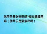 優(yōu)甲樂是激素藥嗎?能長期服用嗎（優(yōu)甲樂是激素藥嗎）