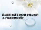 乾隆是誰(shuí)的兒子啊介紹(乾隆是誰(shuí)的兒子啊詳細(xì)情況如何)