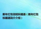 新年紅包簡短祝福語（新年紅包祝福語簡介介紹）