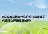 8朵玫瑰花代表什么介紹(8朵玫瑰花代表什么詳細(xì)情況如何)