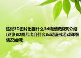 這張3D圖片出自什么3d動(dòng)漫或游戲介紹(這張3D圖片出自什么3d動(dòng)漫或游戲詳細(xì)情況如何)
