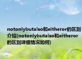 notonlybutalso和eitheror的區(qū)別介紹(notonlybutalso和eitheror的區(qū)別詳細情況如何)