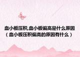 血小板壓積,血小板偏高是什么原因（血小板壓積偏高的原因有什么）