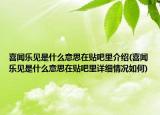 喜聞樂(lè)見是什么意思在貼吧里介紹(喜聞樂(lè)見是什么意思在貼吧里詳細(xì)情況如何)
