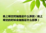 晚上睡覺(jué)時(shí)抽搐是什么原因（晚上睡覺(jué)的時(shí)候會(huì)抽搐是怎么回事）