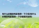 有什么好看的電影推薦一下介紹(有什么好看的電影推薦一下詳細情況如何)
