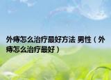 外痔怎么治療最好方法 男性（外痔怎么治療最好）